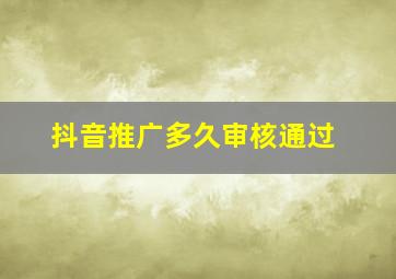 抖音推广多久审核通过