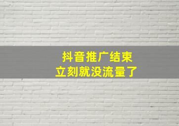 抖音推广结束立刻就没流量了