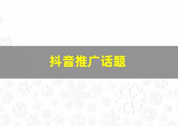 抖音推广话题