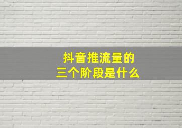 抖音推流量的三个阶段是什么