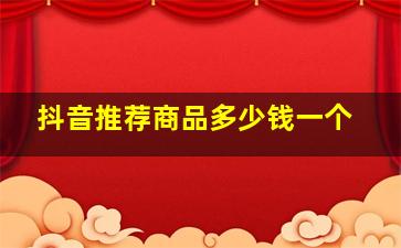 抖音推荐商品多少钱一个