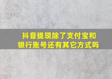 抖音提现除了支付宝和银行账号还有其它方式吗