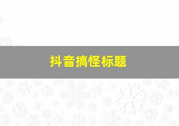 抖音搞怪标题