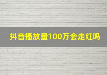 抖音播放量100万会走红吗