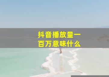 抖音播放量一百万意味什么