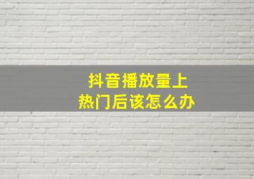 抖音播放量上热门后该怎么办