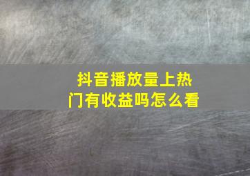 抖音播放量上热门有收益吗怎么看