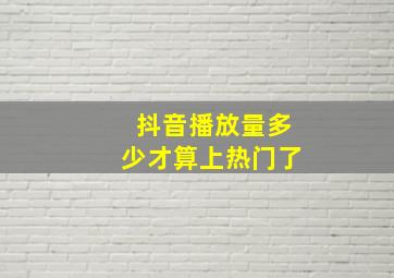 抖音播放量多少才算上热门了