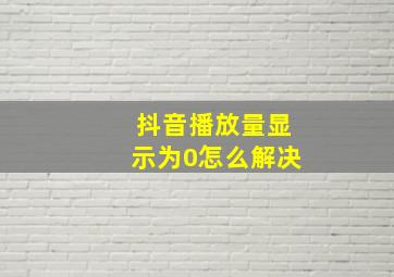 抖音播放量显示为0怎么解决