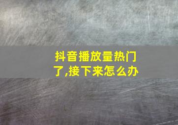 抖音播放量热门了,接下来怎么办