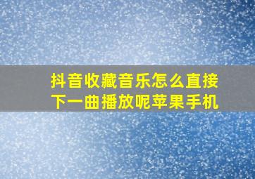 抖音收藏音乐怎么直接下一曲播放呢苹果手机