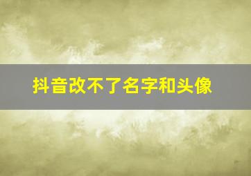 抖音改不了名字和头像