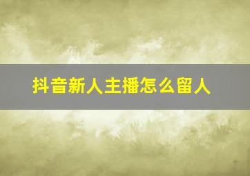 抖音新人主播怎么留人