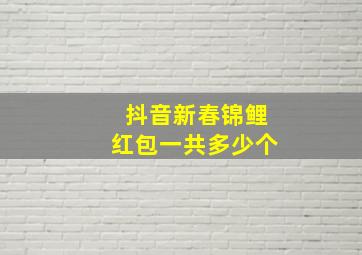 抖音新春锦鲤红包一共多少个