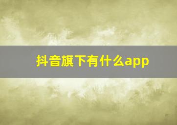 抖音旗下有什么app