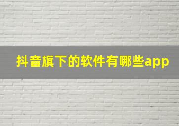 抖音旗下的软件有哪些app