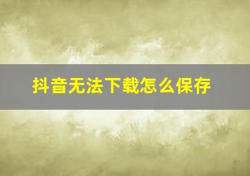 抖音无法下载怎么保存