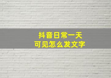 抖音日常一天可见怎么发文字