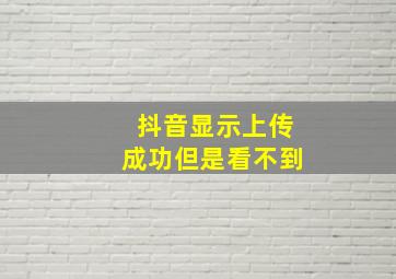 抖音显示上传成功但是看不到