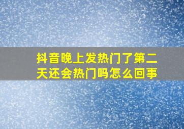 抖音晚上发热门了第二天还会热门吗怎么回事