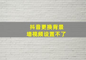 抖音更换背景墙视频设置不了