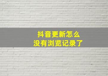 抖音更新怎么没有浏览记录了