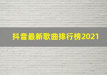 抖音最新歌曲排行榜2021