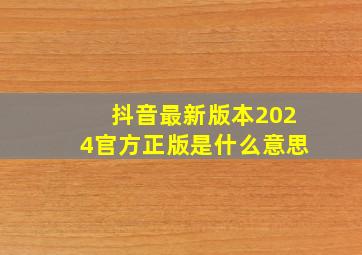 抖音最新版本2024官方正版是什么意思