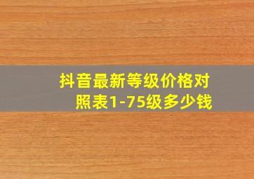 抖音最新等级价格对照表1-75级多少钱