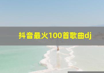 抖音最火100首歌曲dj