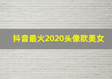 抖音最火2020头像欧美女