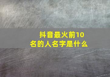 抖音最火前10名的人名字是什么