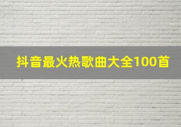 抖音最火热歌曲大全100首