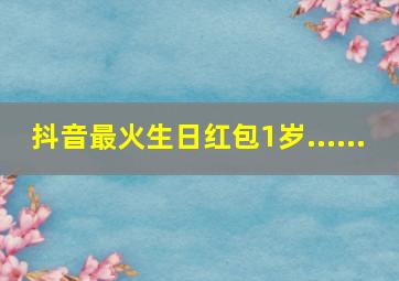 抖音最火生日红包1岁......