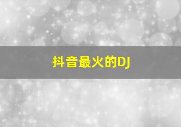 抖音最火的DJ