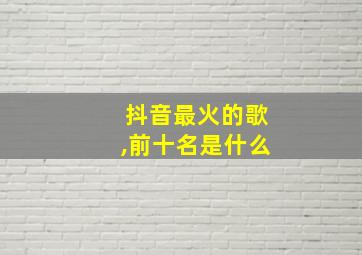 抖音最火的歌,前十名是什么