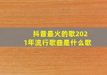 抖音最火的歌2021年流行歌曲是什么歌