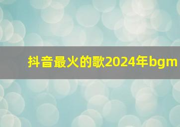 抖音最火的歌2024年bgm