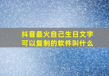 抖音最火自己生日文字可以复制的软件叫什么