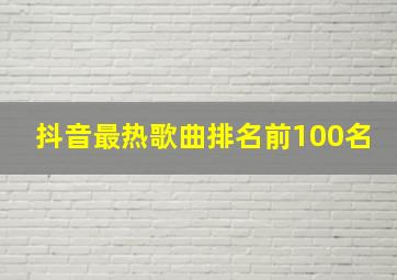 抖音最热歌曲排名前100名