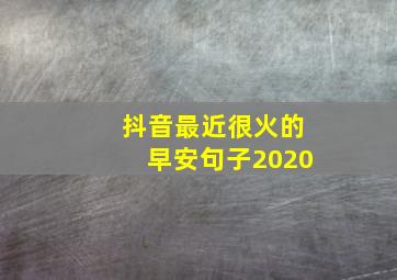 抖音最近很火的早安句子2020