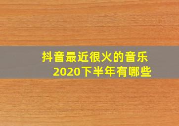 抖音最近很火的音乐2020下半年有哪些