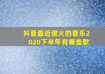 抖音最近很火的音乐2020下半年有哪些歌