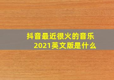 抖音最近很火的音乐2021英文版是什么