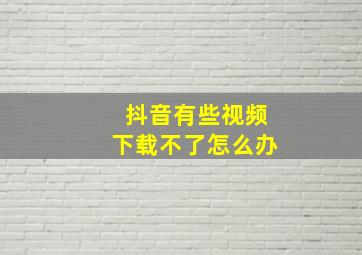 抖音有些视频下载不了怎么办