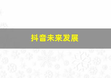 抖音未来发展