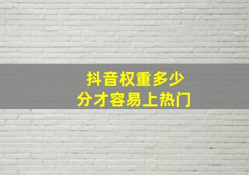 抖音权重多少分才容易上热门