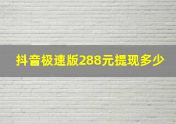 抖音极速版288元提现多少