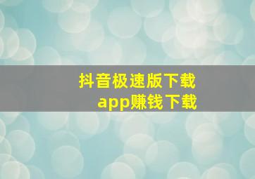 抖音极速版下载app赚钱下载