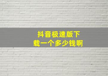 抖音极速版下载一个多少钱啊